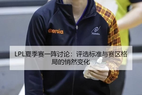 LPL夏季赛一阵讨论：评选标准与赛区格局的悄然变化